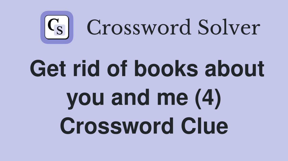 Get rid of books about you and me (4) Crossword Clue Answers